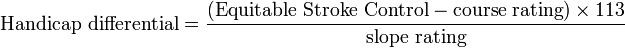 {\mbox{Handicap differential}}={\frac  {({\mbox{Equitable Stroke Control}}-{\mbox{course rating}})\times 113}{{\mbox{slope rating}}}}