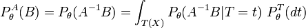 P_{\theta }^{A}(B)=P_{\theta }(A^{{-1}}B)=\int _{{T(X)}}P_{\theta }(A^{{-1}}B|T=t)\ P_{\theta }^{T}(dt)\,