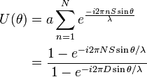 {\begin{aligned}U(\theta )&=a\sum _{{n=1}}^{N}e^{{{\frac  {-i2\pi nS\sin \theta }{\lambda }}}}\\&={\frac  {1-e^{{-i2\pi NS\sin \theta /\lambda }}}{1-e^{{-i2\pi D\sin \theta /\lambda }}}}\end{aligned}}