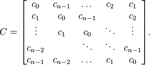 C={\begin{bmatrix}c_{0}&c_{{n-1}}&\dots &c_{{2}}&c_{{1}}\\c_{{1}}&c_{0}&c_{{n-1}}&&c_{{2}}\\\vdots &c_{{1}}&c_{0}&\ddots &\vdots \\c_{{n-2}}&&\ddots &\ddots &c_{{n-1}}\\c_{{n-1}}&c_{{n-2}}&\dots &c_{{1}}&c_{0}\\\end{bmatrix}}.