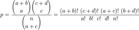 p={\frac  {\displaystyle {{a+b} \choose {a}}\displaystyle {{c+d} \choose {c}}}{\displaystyle {{n} \choose {a+c}}}}={\frac  {(a+b)!~(c+d)!~(a+c)!~(b+d)!}{a!~~b!~~c!~~d!~~n!}}