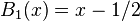 B_{1}(x)=x-1/2\,