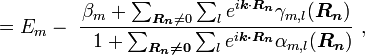 =E_{m}-\ {\frac  {\beta _{m}+\sum _{{{\boldsymbol  {R_{n}}}\neq 0}}\sum _{l}e^{{i{\boldsymbol  {k}}\cdot {\boldsymbol  {R_{n}}}}}\gamma _{{m,l}}({\boldsymbol  {R_{n}}})}{\ \ 1+\sum _{{{\boldsymbol  {R_{n}\neq 0}}}}\sum _{l}e^{{i{\boldsymbol  {k\cdot R_{n}}}}}\alpha _{{m,l}}({\boldsymbol  {R_{n}}})}}\ ,