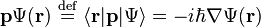 \mathbf{p} \Psi(\mathbf{r}) \ \stackrel{\text{def}}{=}\ \lang \mathbf{r} |\mathbf{p}|\Psi\rang = - i \hbar \nabla \Psi(\mathbf{r})