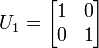 U_{1}={\begin{bmatrix}1&0\\0&1\end{bmatrix}}