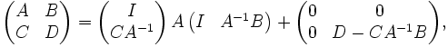 {\begin{pmatrix}A&B\\C&D\end{pmatrix}}={\begin{pmatrix}I\\CA^{{-1}}\end{pmatrix}}\,A\,{\begin{pmatrix}I&A^{{-1}}B\end{pmatrix}}+{\begin{pmatrix}0&0\\0&D-CA^{{-1}}B\end{pmatrix}},