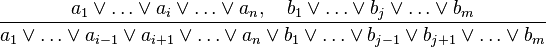 {\frac  {a_{1}\lor \ldots \vee a_{i}\vee \ldots \lor a_{n},\quad b_{1}\lor \ldots \vee b_{j}\vee \ldots \lor b_{m}}{a_{1}\lor \ldots \lor a_{{i-1}}\lor a_{{i+1}}\lor \ldots \lor a_{n}\lor b_{1}\lor \ldots \lor b_{{j-1}}\lor b_{{j+1}}\lor \ldots \lor b_{m}}}