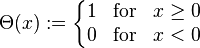 \Theta (x):=\left\{{\begin{matrix}1&{\mbox{for}}&x\geq 0\\0&{\mbox{for}}&x<0\end{matrix}}\right.