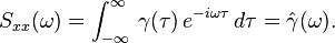 S_{{xx}}(\omega )=\int _{{-\infty }}^{\infty }\,\gamma (\tau )\,e^{{-i\omega \tau }}\,d\tau ={\hat  \gamma }(\omega ).