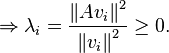 \Rightarrow \lambda _{i}={\frac  {\left\|Av_{i}\right\|^{2}}{\left\|v_{i}\right\|^{2}}}\geq 0.