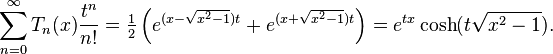 \sum _{{n=0}}^{{\infty }}T_{n}(x){\frac  {t^{n}}{n!}}={\tfrac  {1}{2}}\left(e^{{(x-{\sqrt  {x^{2}-1}})t}}+e^{{(x+{\sqrt  {x^{2}-1}})t}}\right)=e^{{tx}}\cosh(t{\sqrt  {x^{2}-1}}).\,\!