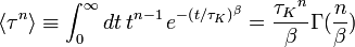 \langle \tau ^{n}\rangle \equiv \int _{0}^{\infty }dt\,t^{{n-1}}\,e^{{-\left({t/\tau _{K}}\right)^{\beta }}}={{\tau _{K}}^{n} \over \beta }\Gamma ({n \over \beta })