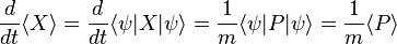 {\frac  {d}{dt}}\langle X\rangle ={\frac  {d}{dt}}\langle \psi |X|\psi \rangle ={\frac  {1}{m}}\langle \psi |P|\psi \rangle ={\frac  {1}{m}}\langle P\rangle 