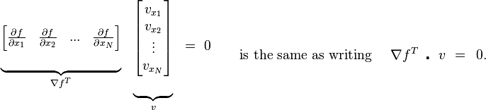 {\begin{matrix}\underbrace {{\begin{matrix}\left[{\begin{matrix}{\frac  {\partial f}{\partial x_{{1}}}}&{\frac  {\partial f}{\partial x_{{2}}}}&...&{\frac  {\partial f}{\partial x_{{N}}}}\end{matrix}}\right]\\{}\\\end{matrix}}}_{{\nabla f^{T}}}&\underbrace {{\begin{matrix}\left[{\begin{matrix}v_{{x_{{1}}}}\\v_{{x_{{2}}}}\\\vdots \\v_{{x_{{N}}}}\\\end{matrix}}\right]\\{}\\\end{matrix}}}_{{v}}&=\,\,0\\\end{matrix}}\,\,\,\,\,\,\,\,\,\,\,\,{\text{is the same as writing}}\,\,\,\,\,\,\,\,\nabla f^{T}\,\,\,\centerdot \,\,\,\,v\,\,=\,\,\,0.