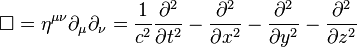 \Box =\eta ^{{\mu \nu }}\partial _{\mu }\partial _{\nu }={\frac  {1}{c^{2}}}{\frac  {\partial ^{2}}{\partial t^{2}}}-{\frac  {\partial ^{2}}{\partial x^{2}}}-{\frac  {\partial ^{2}}{\partial y^{2}}}-{\frac  {\partial ^{2}}{\partial z^{2}}}