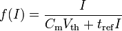 \,\!f(I)={\frac  {I}{C_{{\mathrm  {m}}}V_{{\mathrm  {th}}}+t_{{\mathrm  {ref}}}I}}