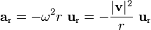 {\mathbf  {a}}_{{{\mathrm  {r}}}}=-\omega ^{{2}}r\ {\mathbf  {u}}_{{\mathrm  {r}}}=-{\frac  {|{\mathbf  {v}}|^{{2}}}{r}}\ {\mathbf  {u}}_{{\mathrm  {r}}}\ 