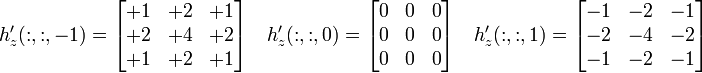 h_{z}'(:,:,-1)={\begin{bmatrix}+1&+2&+1\\+2&+4&+2\\+1&+2&+1\end{bmatrix}}\quad h_{z}'(:,:,0)={\begin{bmatrix}0&0&0\\0&0&0\\0&0&0\end{bmatrix}}\quad h_{z}'(:,:,1)={\begin{bmatrix}-1&-2&-1\\-2&-4&-2\\-1&-2&-1\end{bmatrix}}