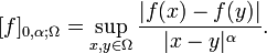 [f]_{{0,\alpha ;\Omega }}=\sup _{{x,y\in \Omega }}{\frac  {|f(x)-f(y)|}{|x-y|^{\alpha }}}.