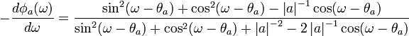 -{\frac  {d\phi _{a}(\omega )}{d\omega }}={\frac  {\sin ^{2}(\omega -\theta _{a})+\cos ^{2}(\omega -\theta _{a})-\left|a\right|^{{-1}}\cos(\omega -\theta _{a})}{\sin ^{2}(\omega -\theta _{a})+\cos ^{2}(\omega -\theta _{a})+\left|a\right|^{{-2}}-2\left|a\right|^{{-1}}\cos(\omega -\theta _{a})}}