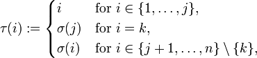 \tau (i):={\begin{cases}i&{\text{for }}i\in \{1,\ldots ,j\},\\\sigma (j)&{\text{for }}i=k,\\\sigma (i)&{\text{for }}i\in \{j+1,\ldots ,n\}\setminus \{k\},\end{cases}}