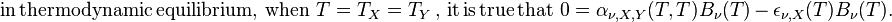 {\mathrm  {in\,thermodynamic\,equilibrium,\,when}}\,\,T=T_{X}=T_{Y}\,{\mathrm  {,\,it\,is\,true\,that}}\,\,0=\alpha _{{\nu ,X,Y}}(T,T)B_{{\nu }}(T)\,-\,\epsilon _{{\nu ,X}}(T)B_{{\nu }}(T).