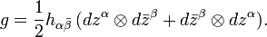 g={1 \over 2}h_{{\alpha {\bar  \beta }}}\,(dz^{\alpha }\otimes d{\bar  z}^{\beta }+d{\bar  z}^{\beta }\otimes dz^{\alpha }).