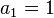 a_{1}=1