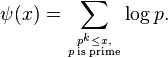 \psi (x)=\sum _{{p^{k}\leq x, \atop p\,{\text{is prime}}}}\log p.