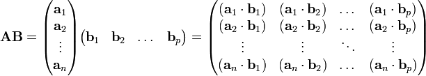 {\mathbf  {AB}}={\begin{pmatrix}{\mathbf  {a}}_{1}\\{\mathbf  {a}}_{2}\\\vdots \\{\mathbf  {a}}_{n}\end{pmatrix}}{\begin{pmatrix}{\mathbf  {b}}_{1}&{\mathbf  {b}}_{2}&\dots &{\mathbf  {b}}_{p}\end{pmatrix}}={\begin{pmatrix}({\mathbf  {a}}_{1}\cdot {\mathbf  {b}}_{1})&({\mathbf  {a}}_{1}\cdot {\mathbf  {b}}_{2})&\dots &({\mathbf  {a}}_{1}\cdot {\mathbf  {b}}_{p})\\({\mathbf  {a}}_{2}\cdot {\mathbf  {b}}_{1})&({\mathbf  {a}}_{2}\cdot {\mathbf  {b}}_{2})&\dots &({\mathbf  {a}}_{2}\cdot {\mathbf  {b}}_{p})\\\vdots &\vdots &\ddots &\vdots \\({\mathbf  {a}}_{n}\cdot {\mathbf  {b}}_{1})&({\mathbf  {a}}_{n}\cdot {\mathbf  {b}}_{2})&\dots &({\mathbf  {a}}_{n}\cdot {\mathbf  {b}}_{p})\end{pmatrix}}