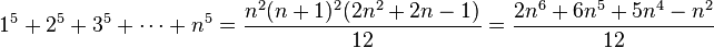 1^{5}+2^{5}+3^{5}+\cdots +n^{5}={n^{2}(n+1)^{2}(2n^{2}+2n-1) \over 12}={2n^{6}+6n^{5}+5n^{4}-n^{2} \over 12}