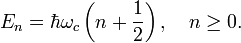 E_{n}=\hbar \omega _{c}\left(n+{\frac  {1}{2}}\right),\quad n\geq 0.\,