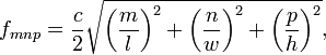 f_{{mnp}}={\frac  {c}{2}}{\sqrt  {\left({\frac  {m}{l}}\right)^{2}+\left({\frac  {n}{w}}\right)^{2}+\left({\frac  {p}{h}}\right)^{2}}},