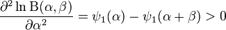 {\frac  {\partial ^{2}\ln \mathrm{B} (\alpha ,\beta )}{\partial \alpha ^{2}}}=\psi _{1}(\alpha )-\psi _{1}(\alpha +\beta )>0