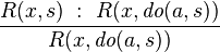 {\frac  {R(x,s)\;:\ R(x,{\textit  {do}}(a,s))}{R(x,{\textit  {do}}(a,s))}}