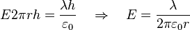 E2\pi rh={\frac  {\lambda h}{\varepsilon _{0}}}\quad \Rightarrow \quad E={\frac  {\lambda }{2\pi \varepsilon _{0}r}}