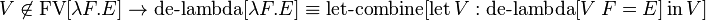 V\not \in \operatorname {FV}[\lambda F.E]\to \operatorname {de-lambda}[\lambda F.E]\equiv \operatorname {let-combine}[\operatorname {let}V:\operatorname {de-lambda}[V\ F=E]\operatorname {in}V]