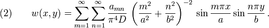 {\text{(2)}}\qquad w(x,y)=\sum _{{m=1}}^{\infty }\sum _{{n=1}}^{\infty }{\frac  {a_{{mn}}}{\pi ^{4}D}}\,\left({\frac  {m^{2}}{a^{2}}}+{\frac  {n^{2}}{b^{2}}}\right)^{{-2}}\,\sin {\frac  {m\pi x}{a}}\sin {\frac  {n\pi y}{b}}\,.