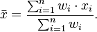 {\bar  {x}}={\frac  {\sum _{{i=1}}^{n}{w_{i}\cdot x_{i}}}{\sum _{{i=1}}^{n}{w_{i}}}}.