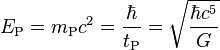 E_{{\text{P}}}=m_{{\text{P}}}c^{2}={\frac  {\hbar }{t_{{\text{P}}}}}={\sqrt  {{\frac  {\hbar c^{5}}{G}}}}