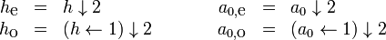 {\begin{array}{rclcrcl}h_{{{\mbox{e}}}}&=&h\downarrow 2&\qquad &a_{{0,{\mbox{e}}}}&=&a_{0}\downarrow 2\\h_{{{\mbox{o}}}}&=&(h\leftarrow 1)\downarrow 2&&a_{{0,{\mbox{o}}}}&=&(a_{0}\leftarrow 1)\downarrow 2\end{array}}