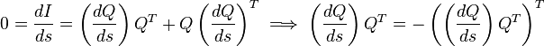 0={\frac  {dI}{ds}}=\left({\frac  {dQ}{ds}}\right)Q^{T}+Q\left({\frac  {dQ}{ds}}\right)^{T}\implies \left({\frac  {dQ}{ds}}\right)Q^{T}=-\left(\left({\frac  {dQ}{ds}}\right)Q^{T}\right)^{T}