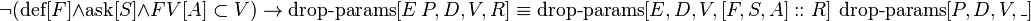 \neg (\operatorname {def}[F]\land \operatorname {ask}[S]\land FV[A]\subset V)\to \operatorname {drop-params}[E\ P,D,V,R]\equiv \operatorname {drop-params}[E,D,V,[F,S,A]::R]\ \operatorname {drop-params}[P,D,V,\_]