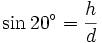 \sin 20^{\circ }={\frac  {h}{d}}