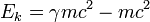 E_{k}=\gamma mc^{2}-mc^{2}\,