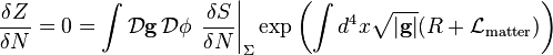 {\frac  {\delta Z}{\delta N}}=0=\int {\mathcal  {D}}{\mathbf  {g}}\,{\mathcal  {D}}\phi \,\left.{\frac  {\delta S}{\delta N}}\right|_{{\Sigma }}\exp \left(\int d^{4}x{\sqrt  {|{\mathbf  {g}}|}}(R+{\mathcal  {L}}_{{\mathrm  {matter}}})\right)