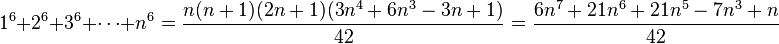 1^{6}+2^{6}+3^{6}+\cdots +n^{6}={n(n+1)(2n+1)(3n^{4}+6n^{3}-3n+1) \over 42}={6n^{7}+21n^{6}+21n^{5}-7n^{3}+n \over 42}