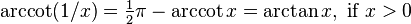 \operatorname{arccot}(1/x)={\tfrac  {1}{2}}\pi -\operatorname{arccot} x=\arctan x,{\text{ if }}x>0\,