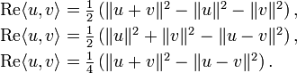 {\begin{array}{l}{\text{Re}}\langle u,v\rangle ={\frac  {1}{2}}\left(\|u+v\|^{2}-\|u\|^{2}-\|v\|^{2}\right),\\[3pt]{\text{Re}}\langle u,v\rangle ={\frac  {1}{2}}\left(\|u\|^{2}+\|v\|^{2}-\|u-v\|^{2}\right),\\[3pt]{\text{Re}}\langle u,v\rangle ={\frac  {1}{4}}\left(\|u+v\|^{2}-\|u-v\|^{2}\right).\end{array}}