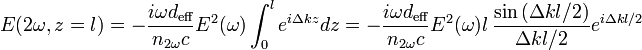 E(2\omega ,z=l)=-{\frac  {i\omega d_{{{\text{eff}}}}}{n_{{2\omega }}c}}E^{2}(\omega )\int _{0}^{l}{e^{{i\Delta kz}}dz}=-{\frac  {i\omega d_{{{\text{eff}}}}}{n_{{2\omega }}c}}E^{2}(\omega )l\,{\frac  {\sin {(\Delta kl/2)}}{\Delta kl/2}}e^{{i\Delta kl/2}}